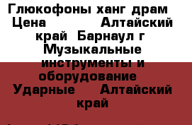 Глюкофоны ханг драм › Цена ­ 5 000 - Алтайский край, Барнаул г. Музыкальные инструменты и оборудование » Ударные   . Алтайский край